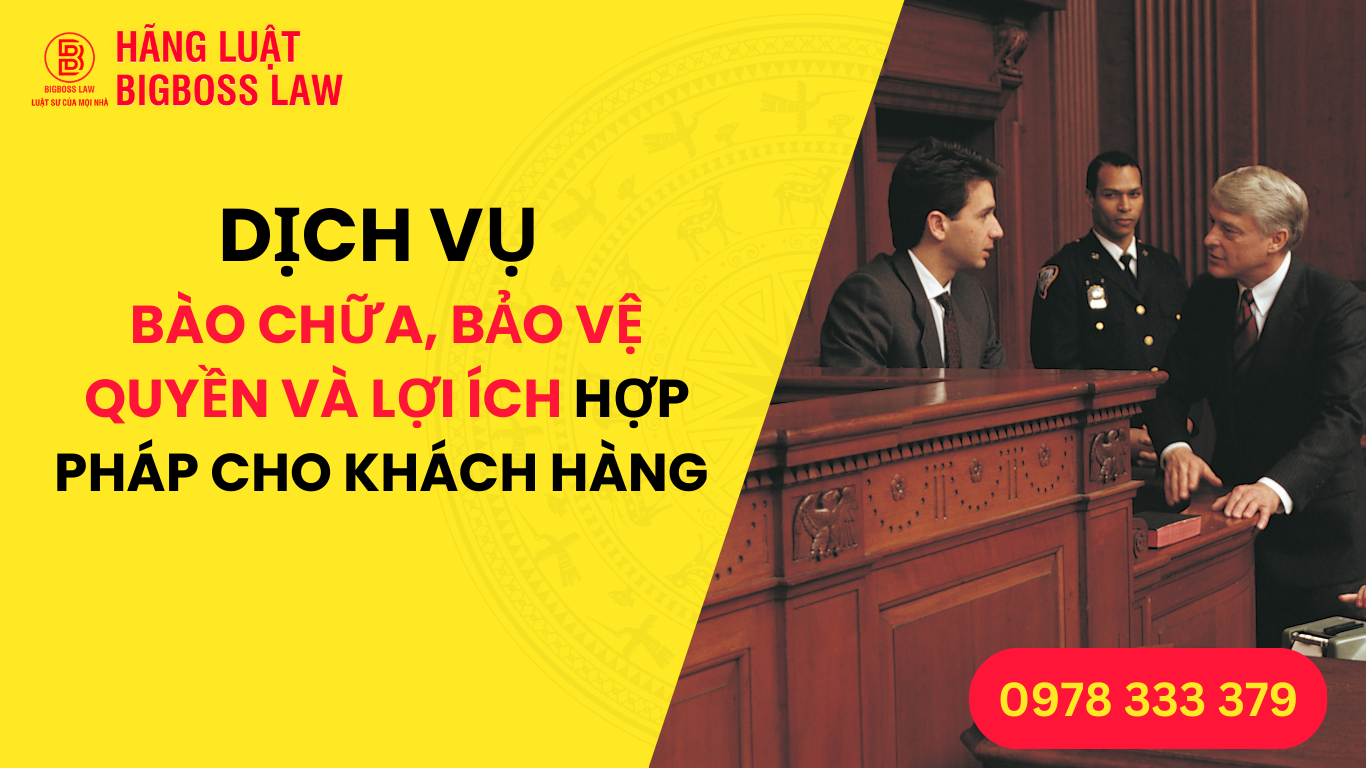 DỊCH VỤ BÀO CHỮA, BẢO VỆ QUYỀN VÀ LỢI ÍCH HỢP PHÁP CHO KHÁCH HÀNG