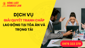 DỊCH VỤ GIẢI QUYẾT TRANH CHẤP LAO ĐỘNG TẠI TÒA ÁN VÀ TRỌNG TÀI
