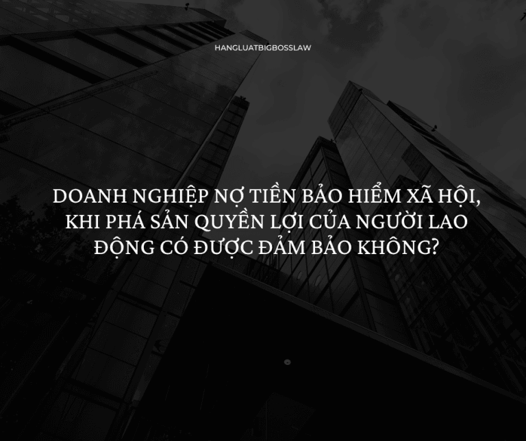 DOANH NGHIỆP NỢ TIỀN BẢO HIỂM XÃ HỘI, KHI PHÁ SẢN QUYỀN LỢI CỦA NGƯỜI LAO ĐỘNG CÓ ĐƯỢC ĐẢM BẢO KHÔNG?