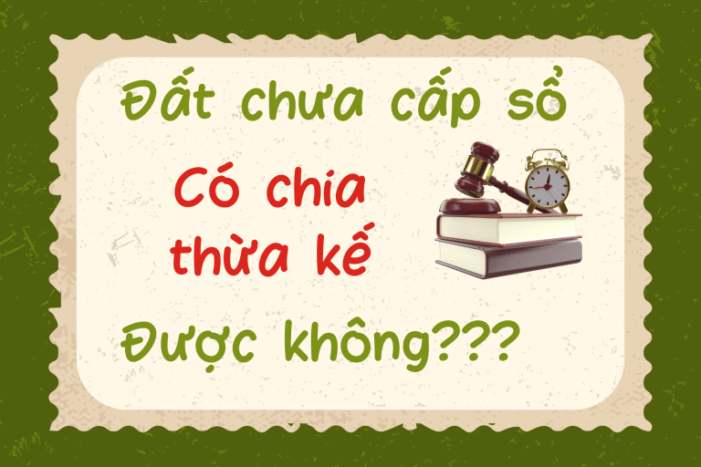 ĐẤT CHƯA ĐƯỢC CẤP GIẤY CHỨNG NHẬN QUYỀN SỬ DỤNG ĐẤT THÌ CÓ ĐƯỢC CHIA DI SẢN THỪA KẾ KHÔNG?