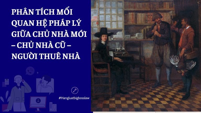 PHÂN TÍCH MỐI QUAN HỆ PHÁP LÝ GIỮA CHỦ NHÀ MỚI – CHỦ NHÀ CŨ – NGƯỜI THUÊ NHÀ