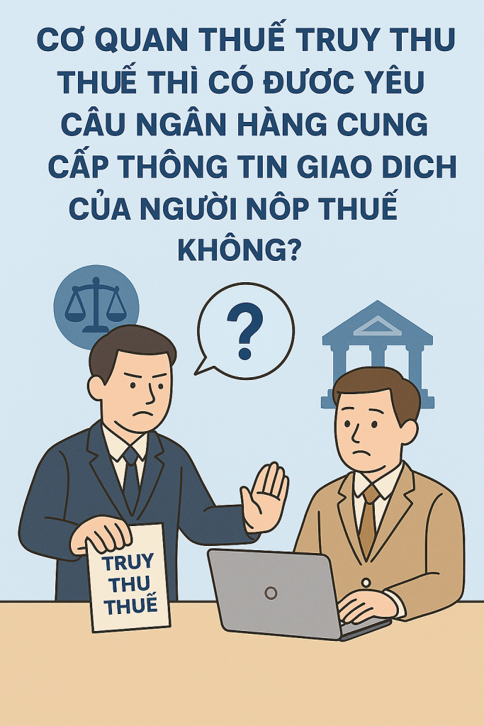 Cơ quan thuế truy thu thuế thì có được yêu cầu ngân hàng cung cấp thông tin giao dịch của người nộp thuế không?