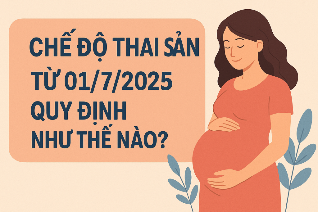 Chế độ thai sản từ 01/7/2025 quy định như thế nào?