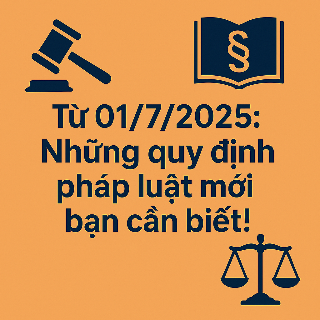 Từ 01/7/2025: Những quy định pháp luật mới bạn cần biết!