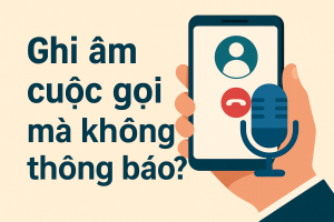 Có được phép ghi âm cuộc gọi người khác mà không thông báo?