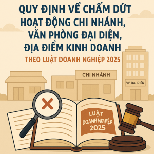 Quy định về chấm dứt hoạt động chi nhánh, văn phòng đại diện, địa điểm kinh doanh theo Luật Doanh nghiệp 2025