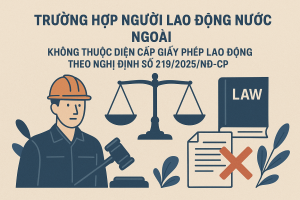Trường hợp người lao động nước ngoài không thuộc diện cấp giấy phép lao động theo Nghị định số 219/2025/NĐ-CP