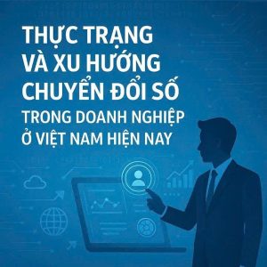Thực trạng và xu hướng chuyển đổi số trong doanh nghiệp ở Việt Nam hiện nay
