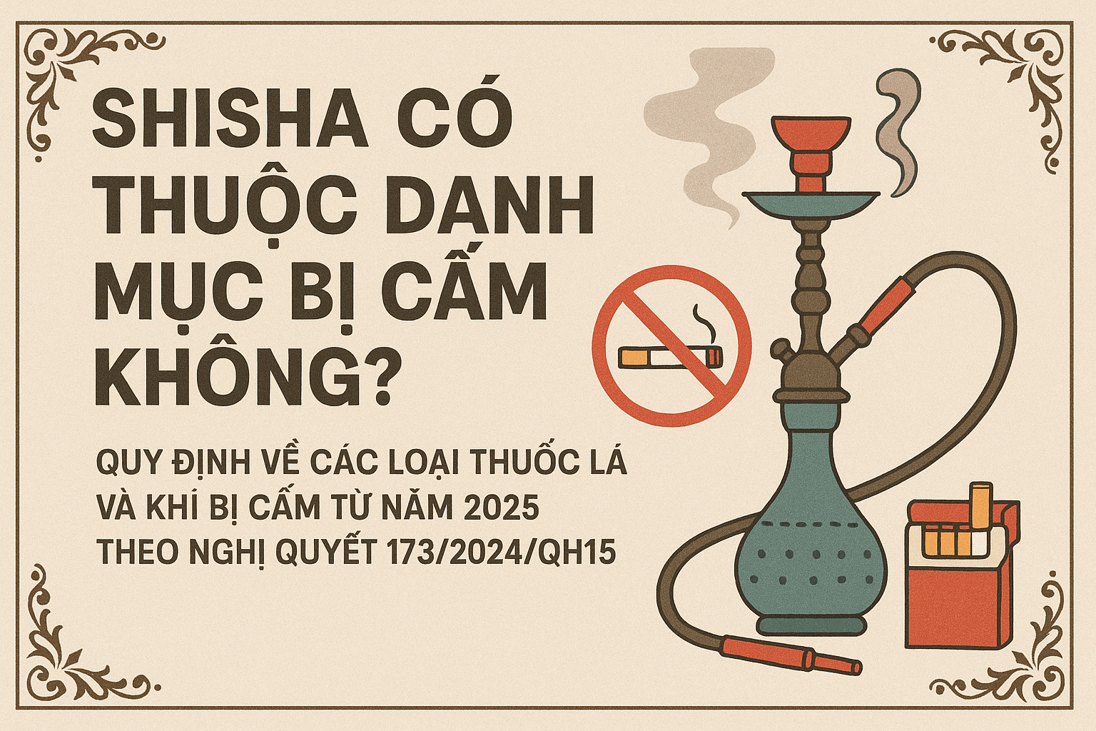 Shisha có thuộc danh mục bị cấm không? Quy định về các loại thuốc lá và khí bị cấm từ năm 2025 theo Nghị quyết 173/2024/QH15 1 Shisha có thuộc danh mục bị cấm không? Quy định về các loại thuốc lá và khí bị cấm từ năm 2025 theo Nghị quyết 173/2024/QH15