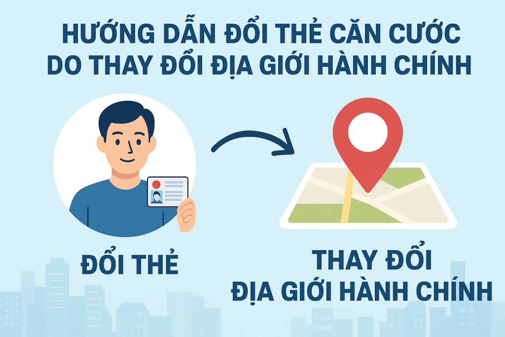 Hướng dẫn đổi thẻ căn cước do thay đổi địa giới hành chính