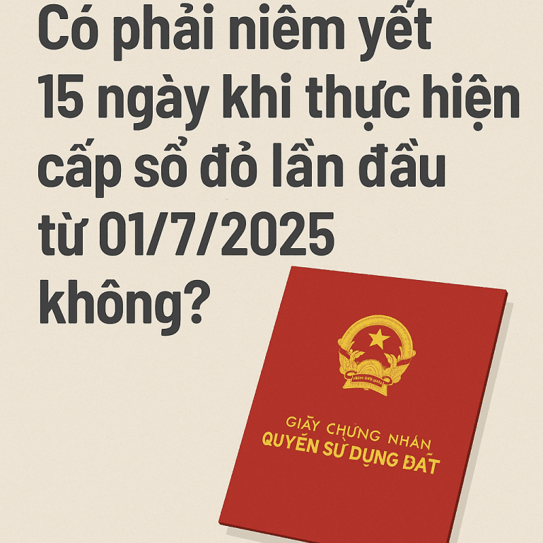 Có phải niêm yết 15 ngày khi thực hiện cấp sổ đỏ lần đầu từ 01/7/2025 không? 8 a71716d8 5a9c 4e44 b997 e16d471a765e