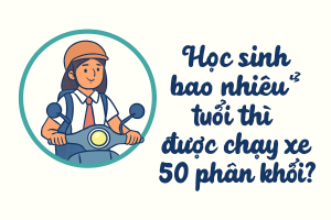 Học sinh bao nhiêu tuổi thì được chạy xe 50 phân khối?