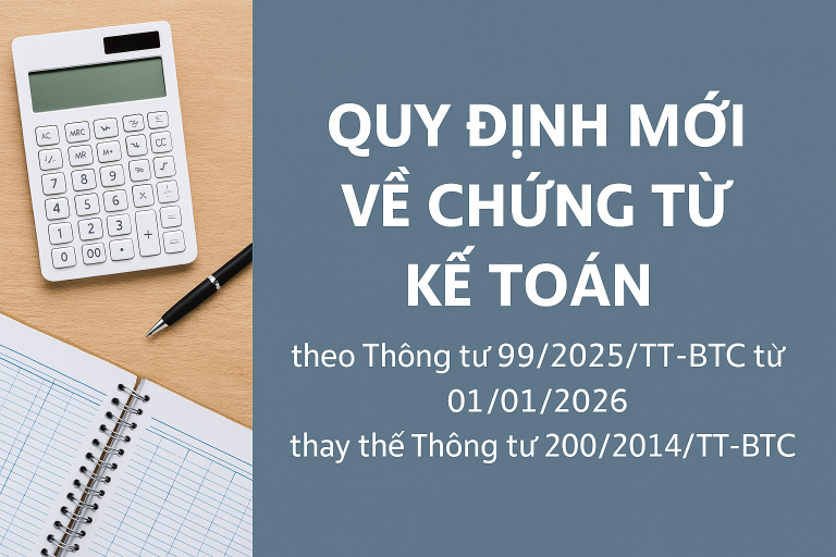Quy định mới về chứng từ kế toán theo Thông tư 99/2025/TT-BTC từ 01/01/2026 thay thế Thông tư 200/2014/TT-BTC