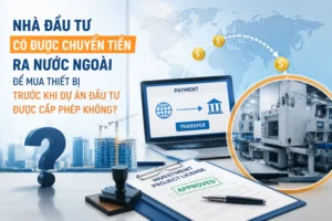Nhà đầu tư có được chuyển tiền ra nước ngoài để mua thiết bị trước khi dự án đầu tư được cấp phép không?